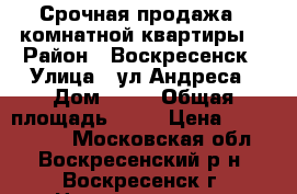 Срочная продажа 1-комнатной квартиры! › Район ­ Воскресенск › Улица ­ ул.Андреса › Дом ­ 44 › Общая площадь ­ 31 › Цена ­ 1 150 000 - Московская обл., Воскресенский р-н, Воскресенск г. Недвижимость » Квартиры продажа   